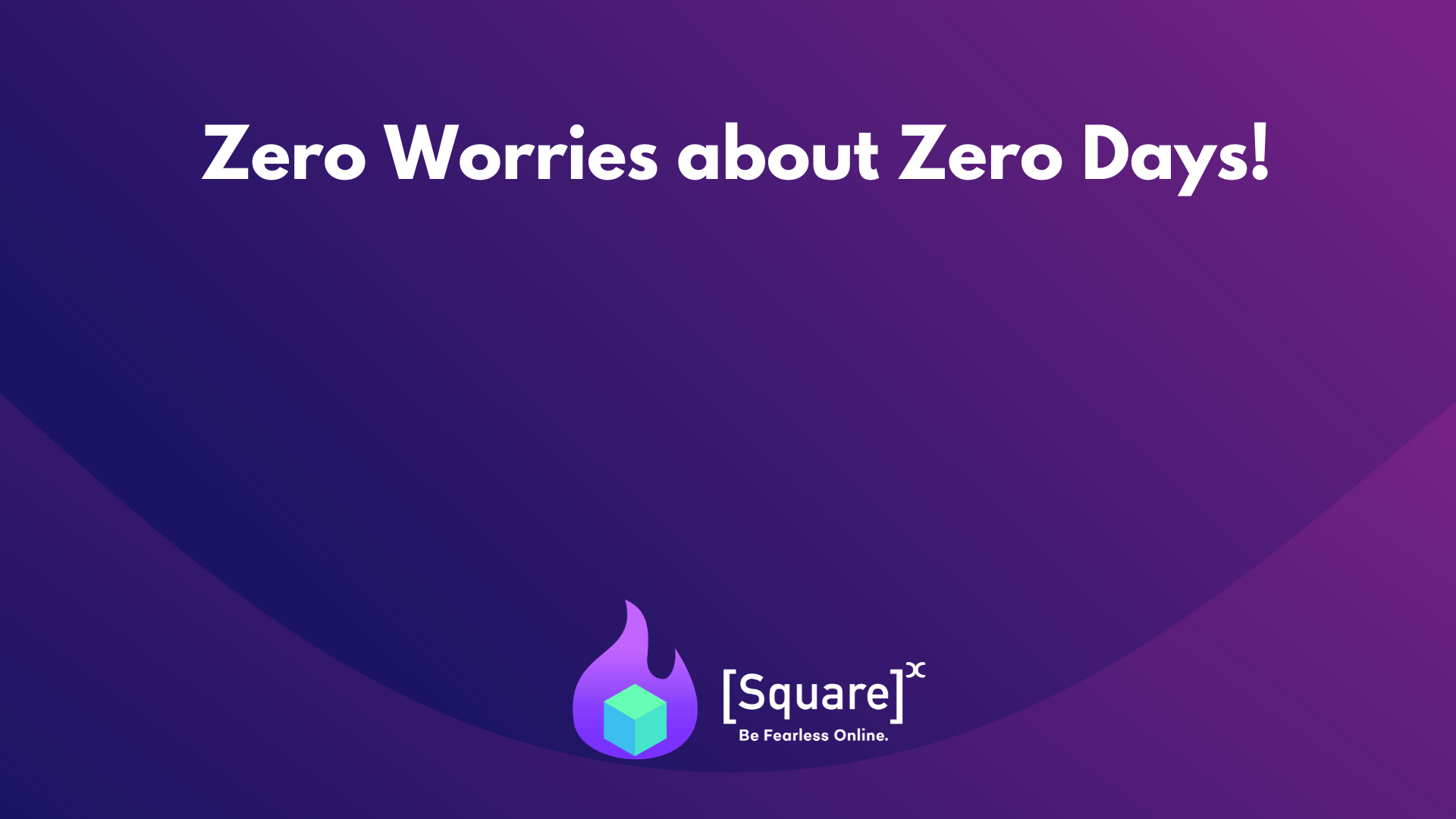 Zero worries about Zero Days!